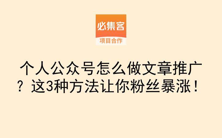 个人公众号怎么做文章推广？这3种方法让你粉丝暴涨！-云推网创项目库