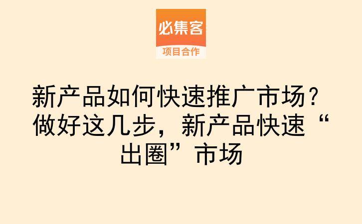 新产品如何快速推广市场？做好这几步，新产品快速“出圈”市场-云推网创项目库