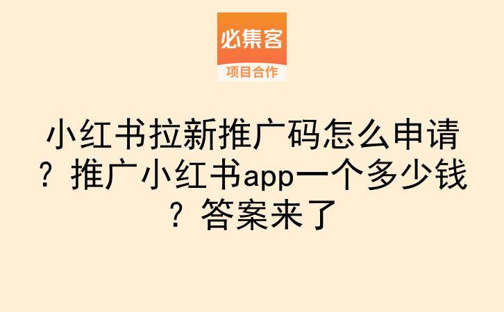 小红书拉新推广码怎么申请？推广小红书app一个多少钱？答案来了-云推网创项目库