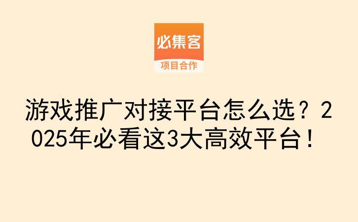 游戏推广对接平台怎么选？2025年必看这3大高效平台！-云推网创项目库