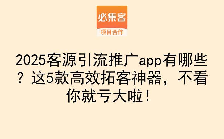 2025客源引流推广app有哪些？这5款高效拓客神器，不看你就亏大啦！-云推网创项目库