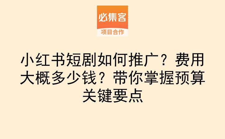 小红书短剧如何推广?费用大概多少钱?带你掌握预算关键要点-云推网创项目库
