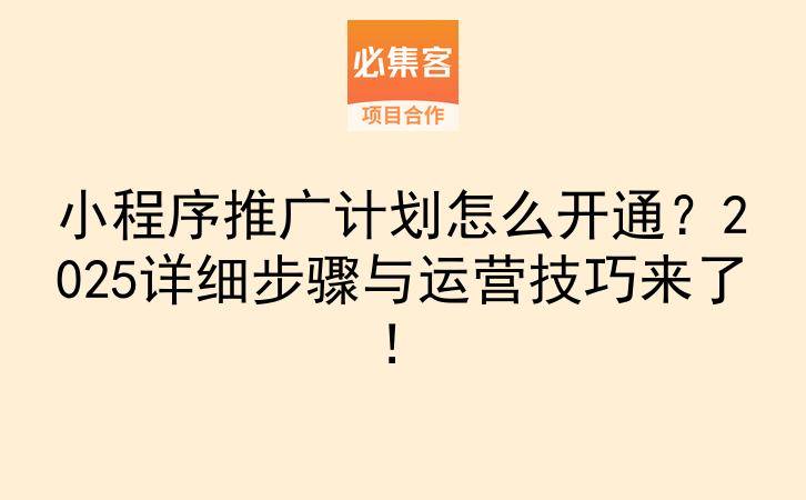 小程序推广计划怎么开通？2025详细步骤与运营技巧来了！-云推网创项目库