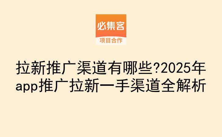 拉新推广渠道有哪些?2025年app推广拉新一手渠道全解析-云推网创项目库