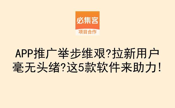 APP推广举步维艰?拉新用户毫无头绪?这5款软件来助力!-云推网创项目库