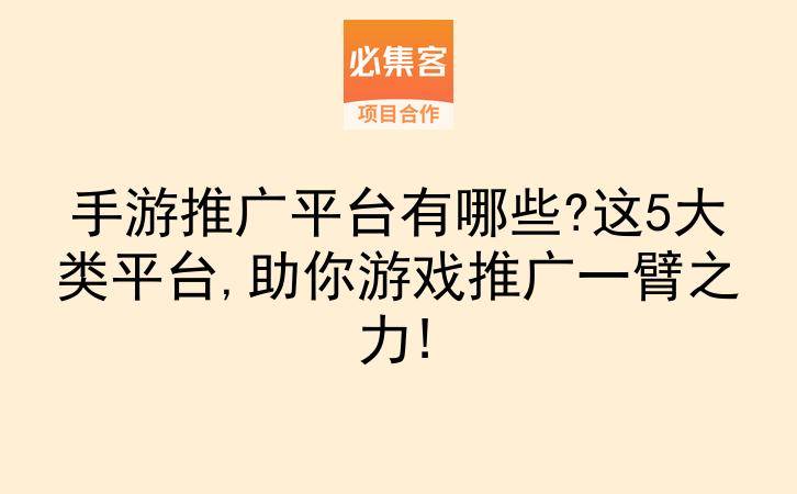 手游推广平台有哪些?这5大类平台,助你游戏推广一臂之力!-云推网创项目库