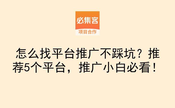怎么找平台推广不踩坑？推荐5个平台，推广小白必看！-云推网创项目库
