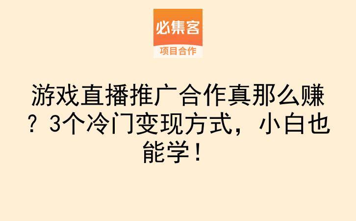 游戏直播推广合作真那么赚？3个冷门变现方式，小白也能学！-云推网创项目库
