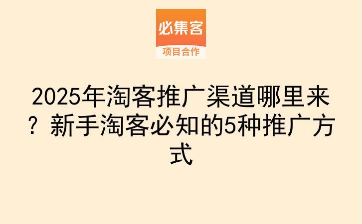 2025年淘客推广渠道哪里来？新手淘客必知的5种推广方式-云推网创项目库
