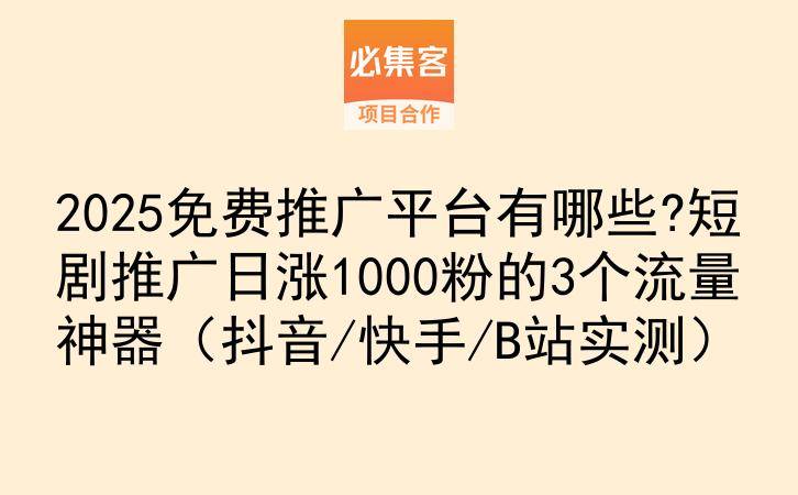 2025免费推广平台有哪些?短剧推广日涨1000粉的3个流量神器（抖音/快手/B站实测）-云推网创项目库