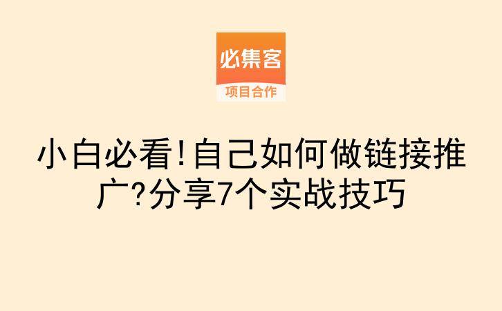 小白必看!自己如何做链接推广?分享7个实战技巧-云推网创项目库