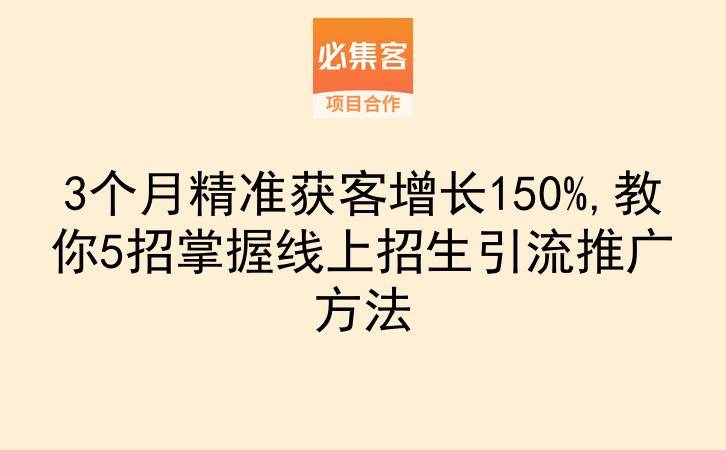 3个月精准获客增长150%,教你5招掌握线上招生引流推广方法-云推网创项目库