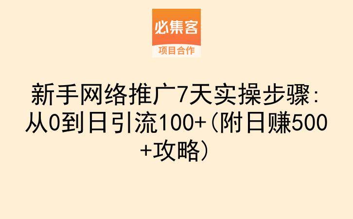 新手网络推广7天实操步骤:从0到日引流100+(附日赚500+攻略)-云推网创项目库