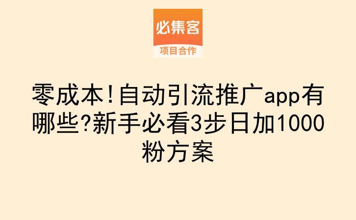 零成本!自动引流推广app有哪些?新手必看3步日加1000粉方案-云推网创项目库