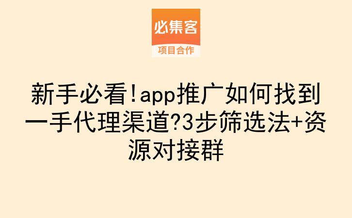 新手必看!app推广如何找到一手代理渠道?3步筛选法+资源对接群-云推网创项目库
