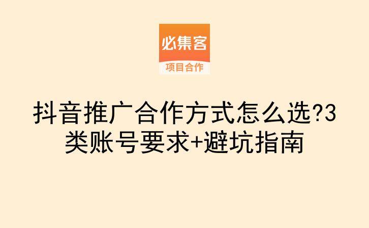 抖音推广合作方式怎么选?3类账号要求+避坑指南-云推网创项目库