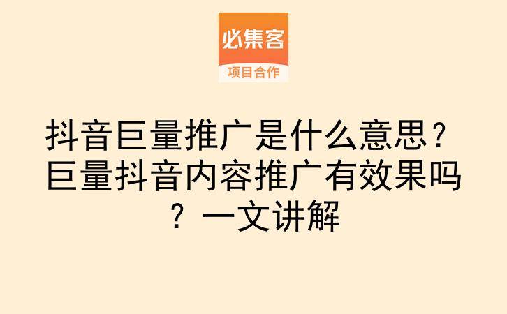 抖音巨量推广是什么意思?巨量抖音内容推广有效果吗?一文讲解-云推网创项目库