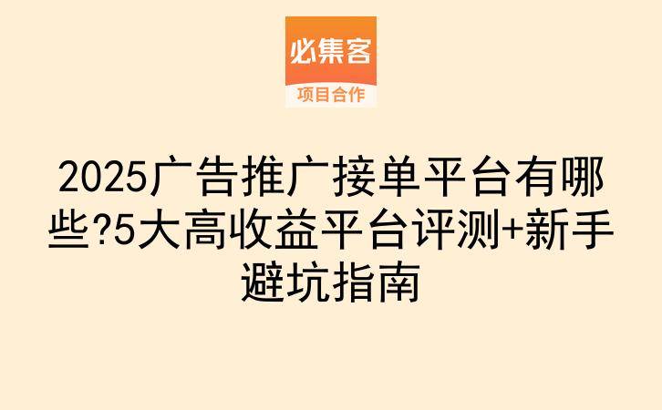 2025广告推广接单平台有哪些?5大高收益平台评测+新手避坑指南-云推网创项目库