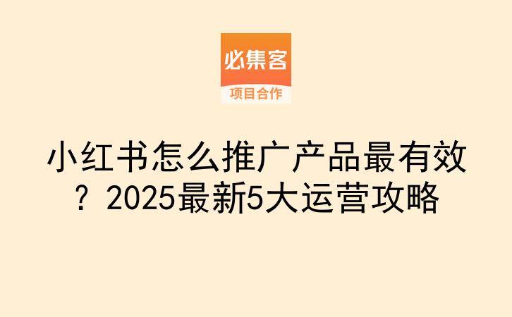 小红书怎么推广产品最有效?2025最新5大运营攻略-云推网创项目库