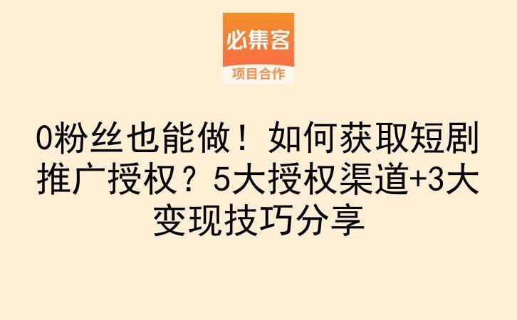 0粉丝也能做!如何获取短剧推广授权?5大授权渠道+3大变现技巧分享-云推网创项目库