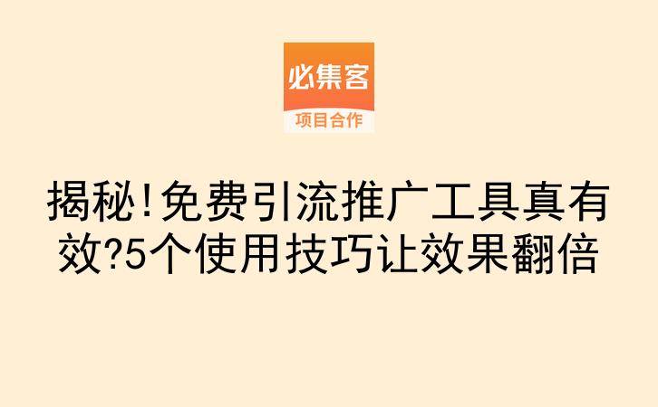 揭秘!免费引流推广工具真有效?5个使用技巧让效果翻倍-云推网创项目库