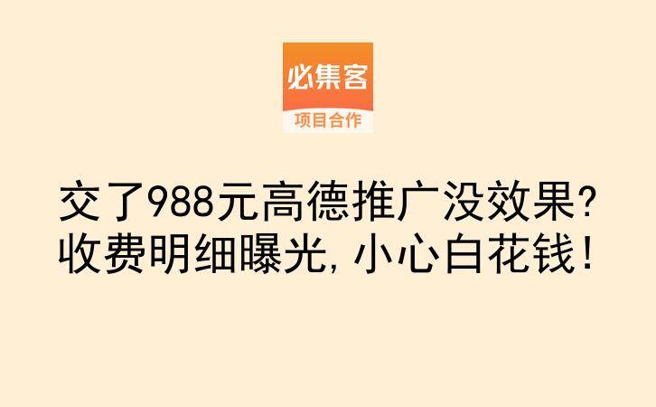 交了988元高德推广没效果?收费明细曝光,小心白花钱!-云推网创项目库
