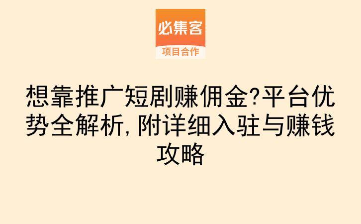 想靠推广短剧赚佣金?平台优势全解析,附详细入驻与赚钱攻略-云推网创项目库