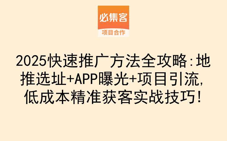 2025快速推广方法全攻略:地推选址+APP曝光+项目引流,低成本精准获客实战技巧!-云推网创项目库