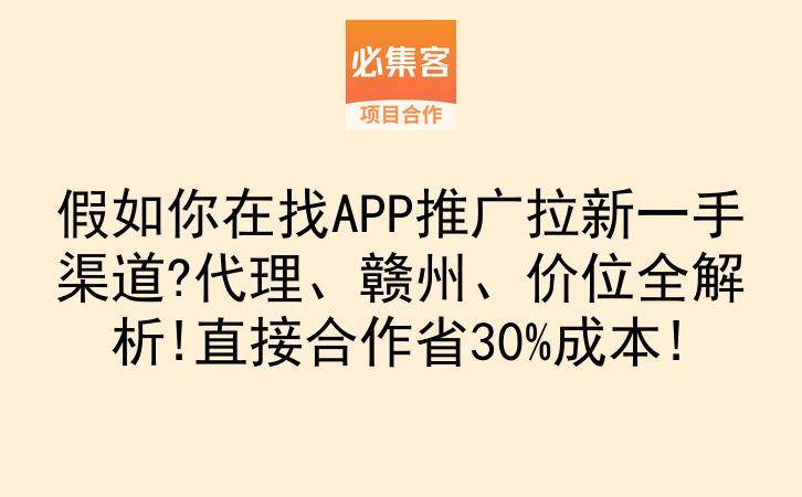假如你在找APP推广拉新一手渠道?代理、赣州、价位全解析!直接合作省30%成本!-云推网创项目库