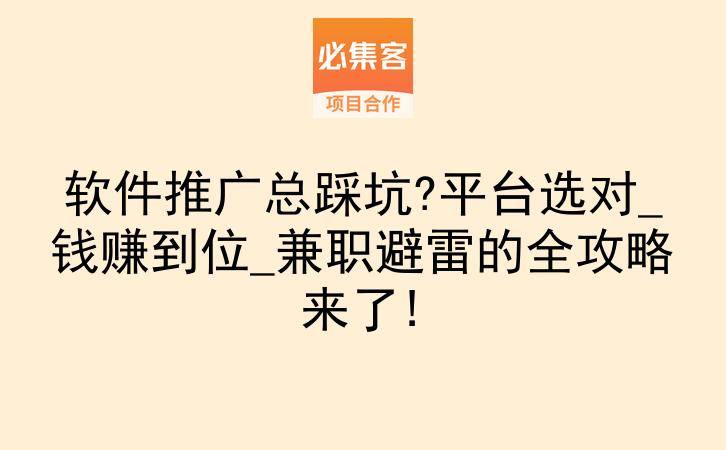 软件推广总踩坑?平台选对_钱赚到位_兼职避雷的全攻略来了!-云推网创项目库