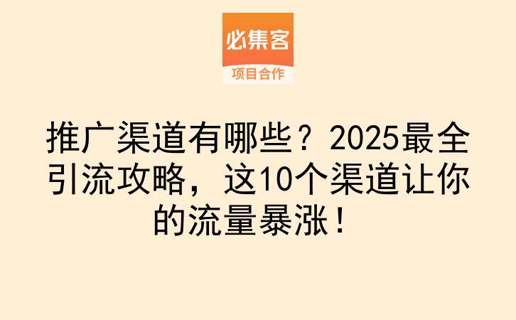 推广渠道有哪些?2025最全引流攻略,这10个渠道让你的流量暴涨!-云推网创项目库