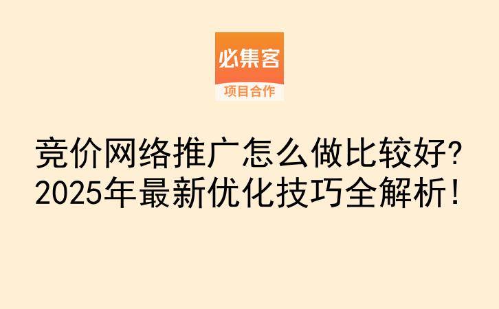 竞价网络推广怎么做比较好?2025年最新优化技巧全解析!-云推网创项目库