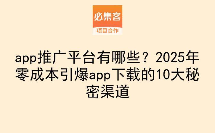 app推广平台有哪些?2025年零成本引爆app下载的10大秘密渠道-云推网创项目库