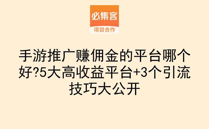手游推广赚佣金的平台哪个好?5大高收益平台+3个引流技巧大公开-云推网创项目库