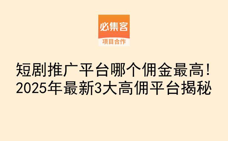 短剧推广平台哪个佣金最高!2025年最新3大高佣平台揭秘-云推网创项目库