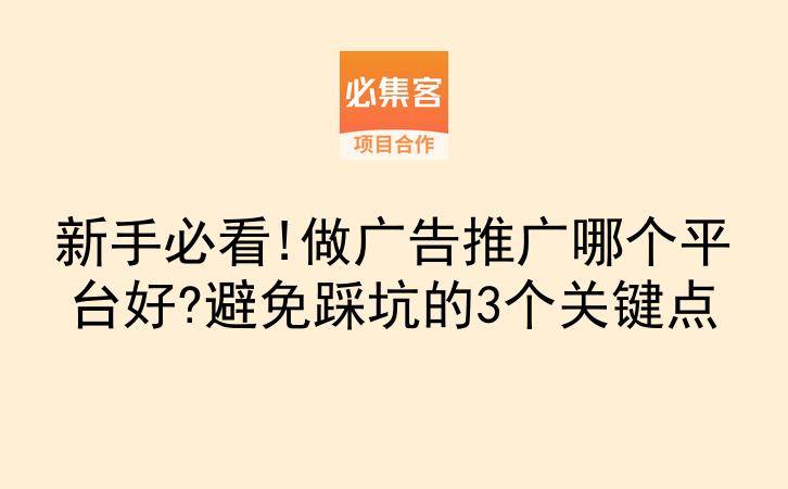 新手必看!做广告推广哪个平台好?避免踩坑的3个关键点-云推网创项目库