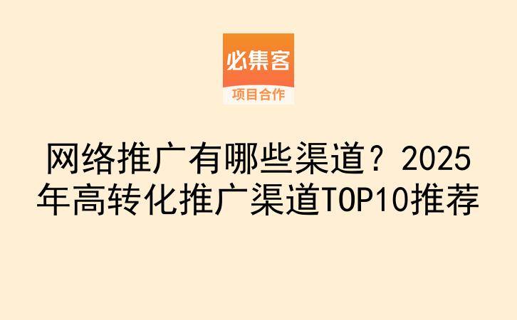网络推广有哪些渠道?2025年高转化推广渠道TOP10推荐-云推网创项目库