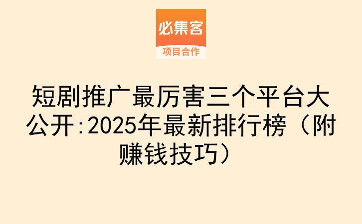短剧推广最厉害三个平台大公开:2025年最新排行榜(附赚钱技巧)-云推网创项目库