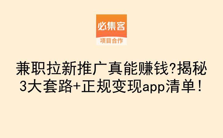兼职拉新推广真能赚钱?揭秘3大套路+正规变现app清单!-云推网创项目库