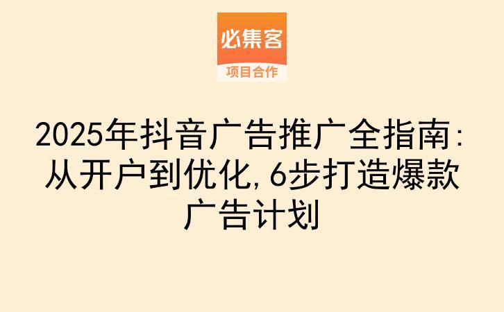 2025年抖音广告推广全指南:从开户到优化,6步打造爆款广告计划-云推网创项目库