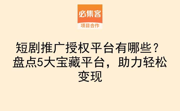 短剧推广授权平台有哪些？盘点5大宝藏平台，助力轻松变现-云推网创项目库
