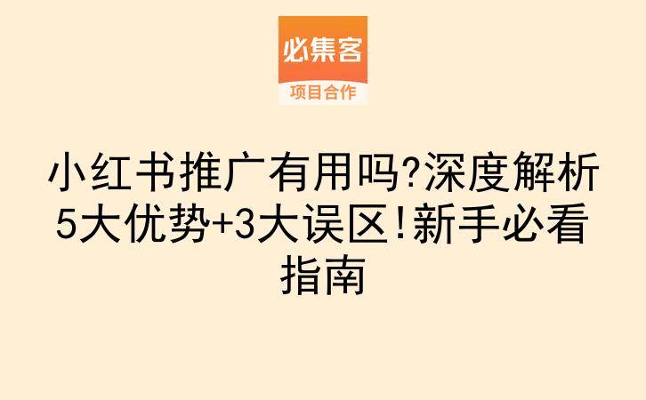 小红书推广有用吗?深度解析5大优势+3大误区!新手必看指南-云推网创项目库