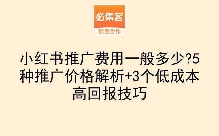 小红书推广费用一般多少?5种推广价格解析+3个低成本高回报技巧-云推网创项目库