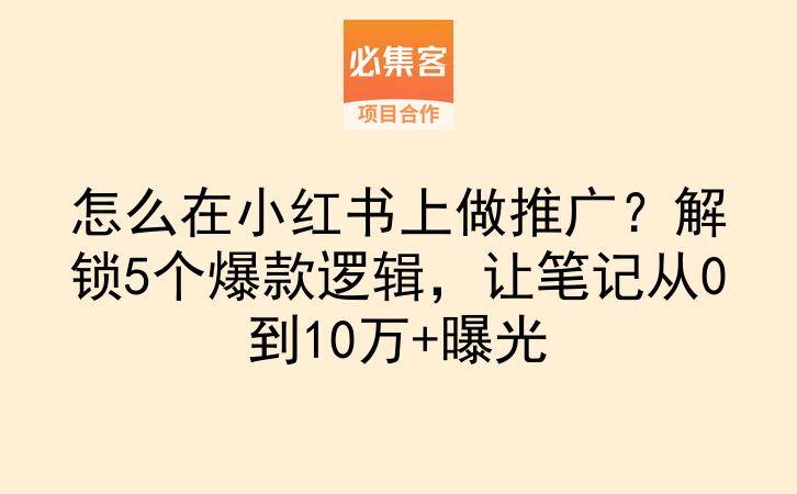 怎么在小红书上做推广?解锁5个爆款逻辑,让笔记从0到10万+曝光-云推网创项目库