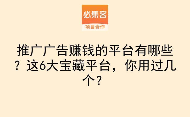 推广广告赚钱的平台有哪些？这6大宝藏平台，你用过几个？-云推网创项目库