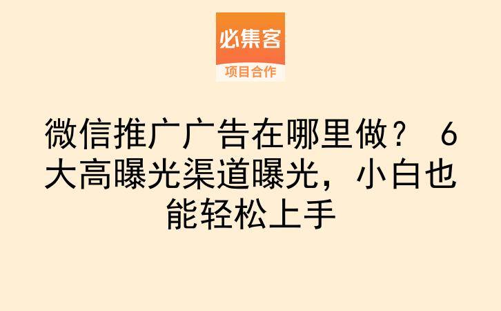 微信推广广告在哪里做? 6大高曝光渠道曝光,小白也能轻松上手-云推网创项目库