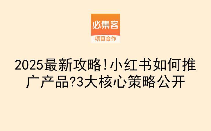 2025最新攻略!小红书如何推广产品?3大核心策略公开-云推网创项目库
