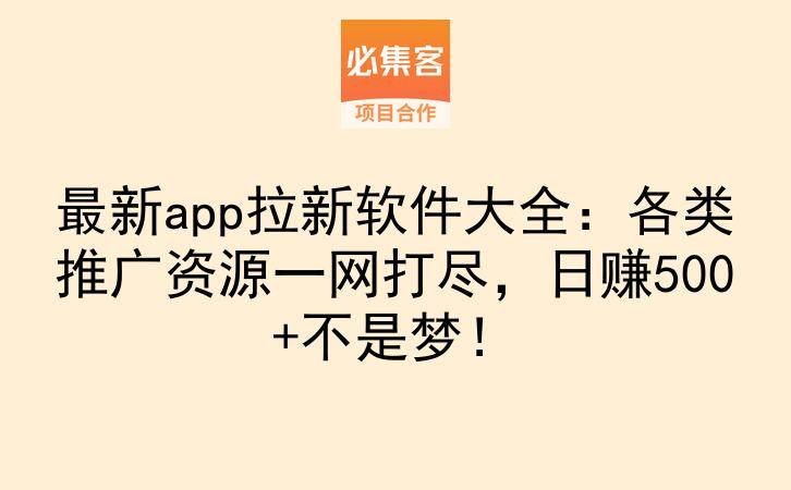 最新app拉新软件大全:各类推广资源一网打尽,日赚500+不是梦!-云推网创项目库