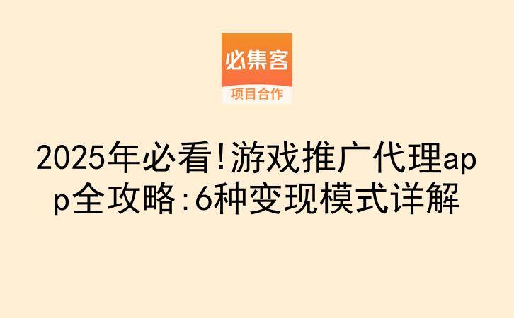 2025年必看!游戏推广代理app全攻略:6种变现模式详解-云推网创项目库