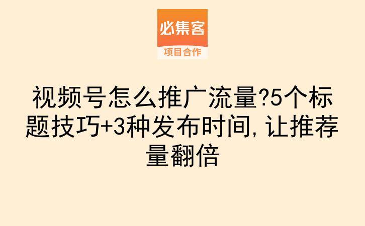 视频号怎么推广流量?5个标题技巧+3种发布时间,让推荐量翻倍-云推网创项目库